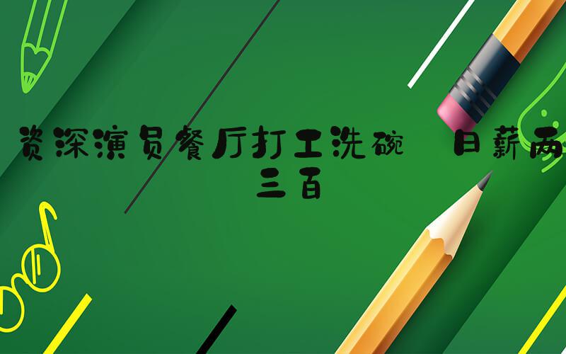 资深演员餐厅打工洗碗 日薪两三百